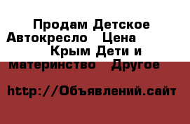 Продам Детское Автокресло › Цена ­ 4 000 - Крым Дети и материнство » Другое   